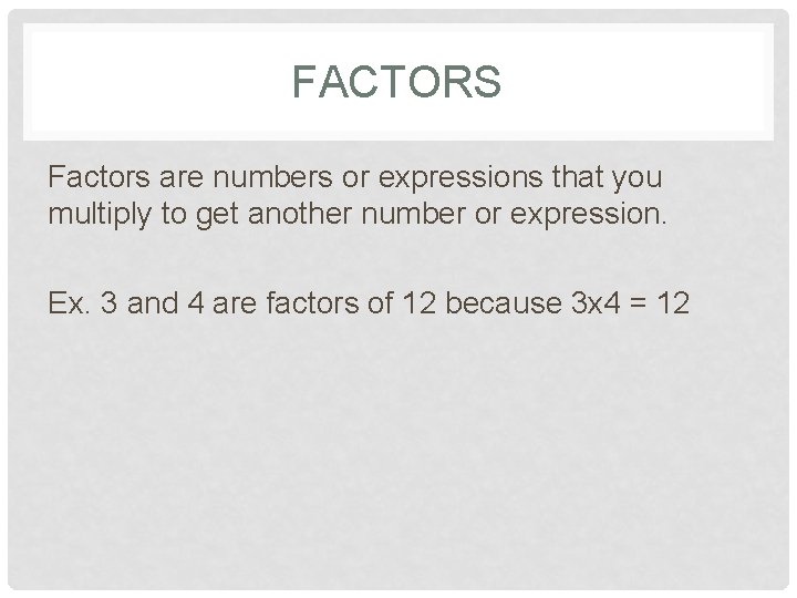 FACTORS Factors are numbers or expressions that you multiply to get another number or