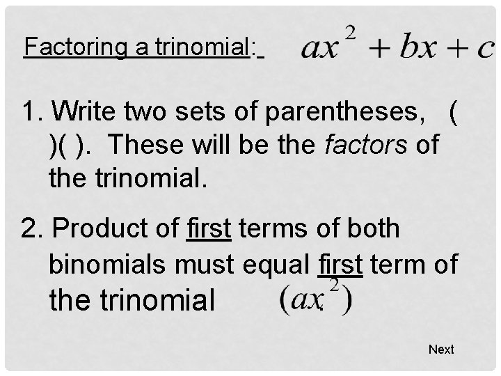 Factoring a trinomial: 1. Write two sets of parentheses, ( )( ). These will