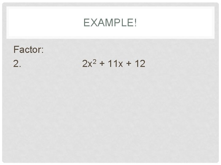 EXAMPLE! Factor: 2. 2 x 2 + 11 x + 12 