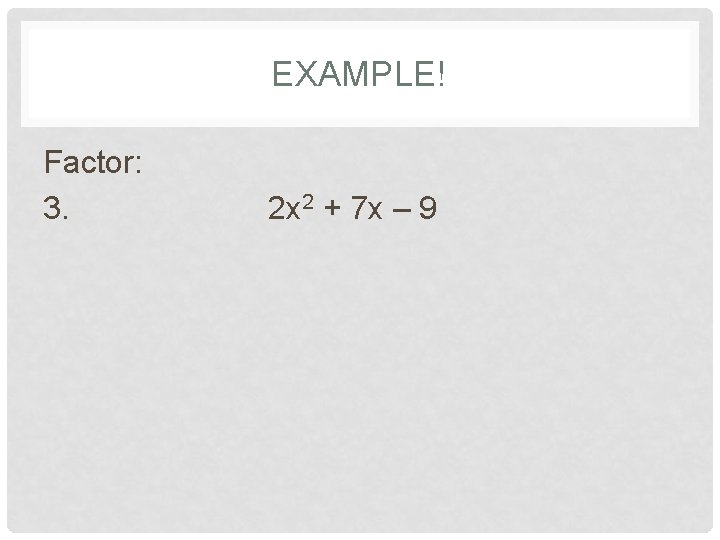 EXAMPLE! Factor: 3. 2 x 2 + 7 x – 9 