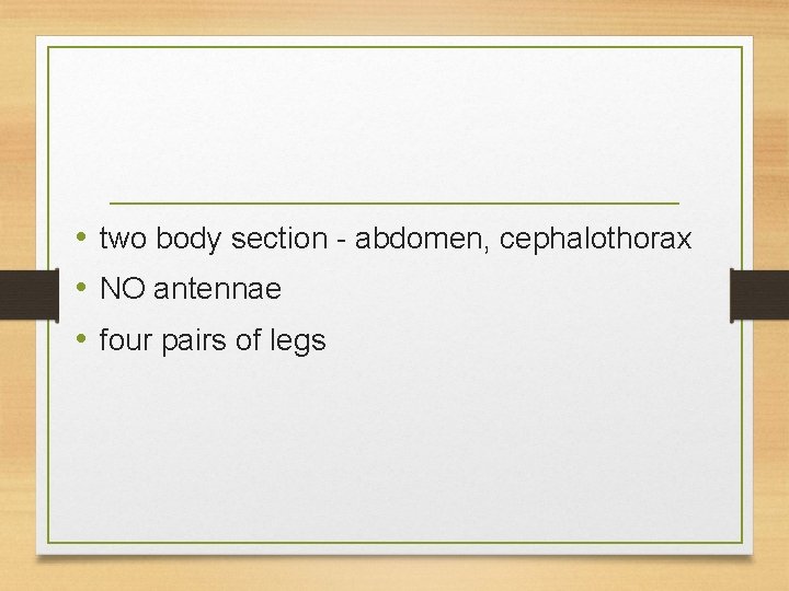  • two body section - abdomen, cephalothorax • NO antennae • four pairs