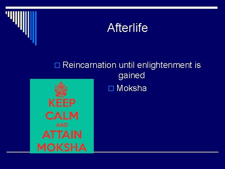 Afterlife o Reincarnation until enlightenment is gained o Moksha 