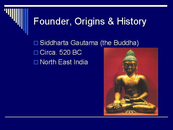 Founder, Origins & History o Siddharta Gautama (the Buddha) o Circa. 520 BC o