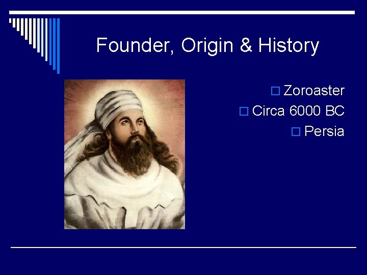 Founder, Origin & History o Zoroaster o Circa 6000 BC o Persia 