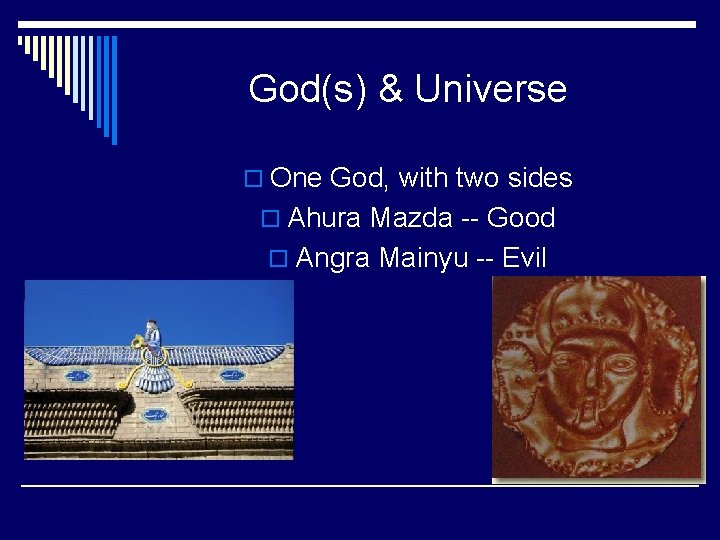 God(s) & Universe o One God, with two sides o Ahura Mazda -- Good