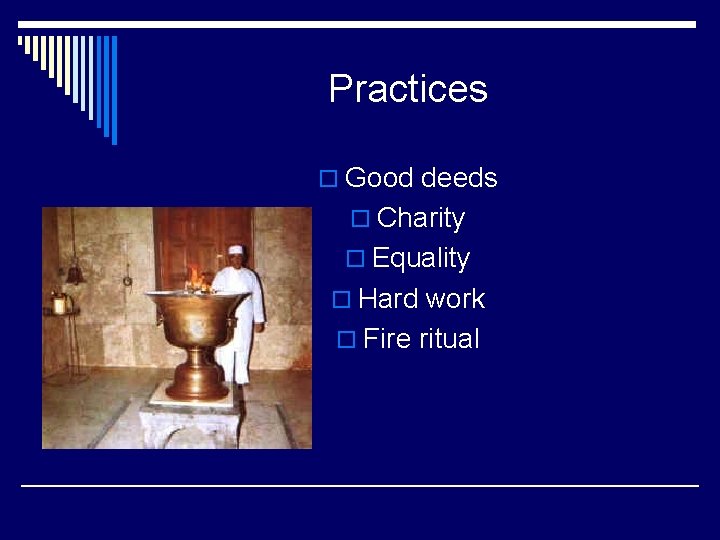 Practices o Good deeds o Charity o Equality o Hard work o Fire ritual