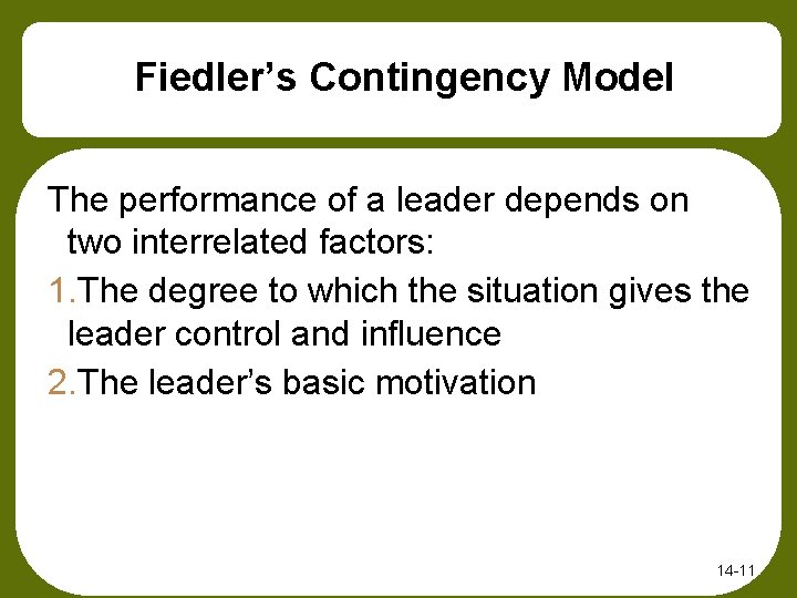Fiedler’s Contingency Model The performance of a leader depends on two interrelated factors: 1.