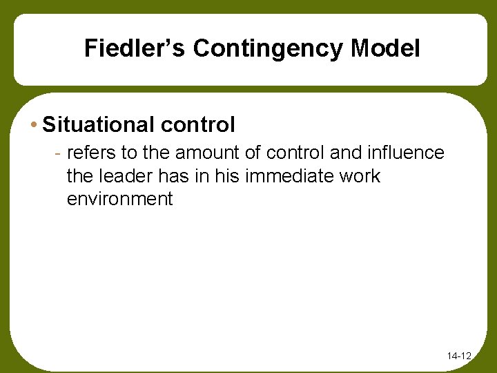 Fiedler’s Contingency Model • Situational control - refers to the amount of control and