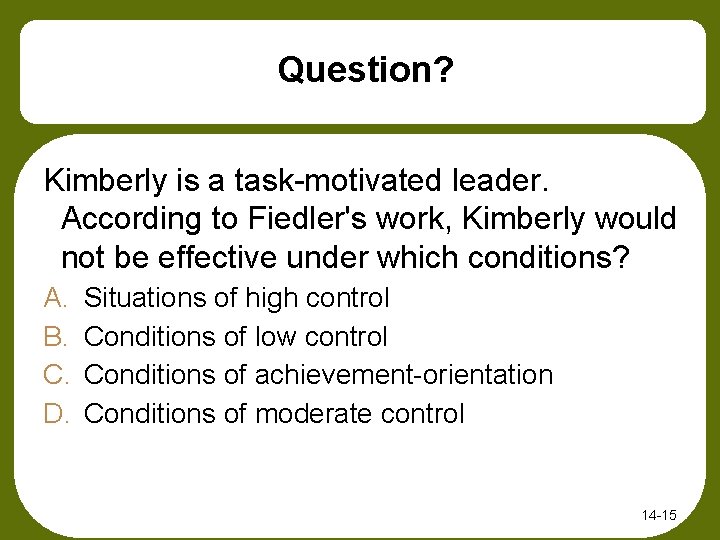Question? Kimberly is a task-motivated leader. According to Fiedler's work, Kimberly would not be