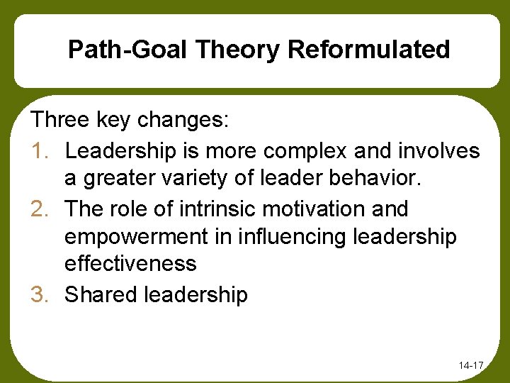 Path-Goal Theory Reformulated Three key changes: 1. Leadership is more complex and involves a