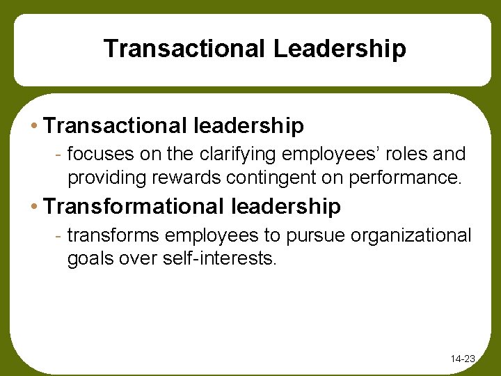 Transactional Leadership • Transactional leadership - focuses on the clarifying employees’ roles and providing