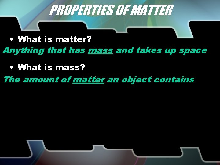 PROPERTIES OF MATTER • What is matter? Anything that has mass and takes up