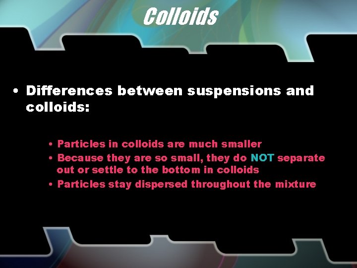 Colloids • Differences between suspensions and colloids: • Particles in colloids are much smaller