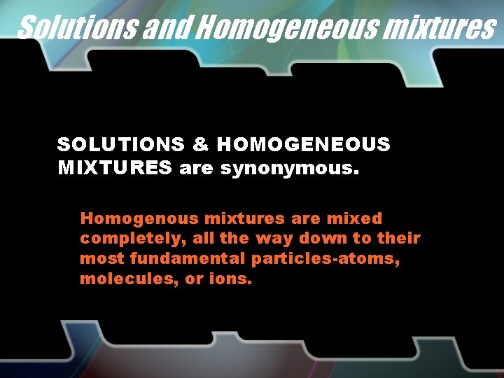 Solutions and Homogeneous mixtures SOLUTIONS & HOMOGENEOUS MIXTURES are synonymous. Homogenous mixtures are mixed