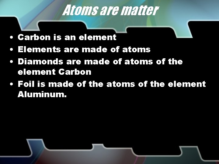 Atoms are matter • Carbon is an element • Elements are made of atoms