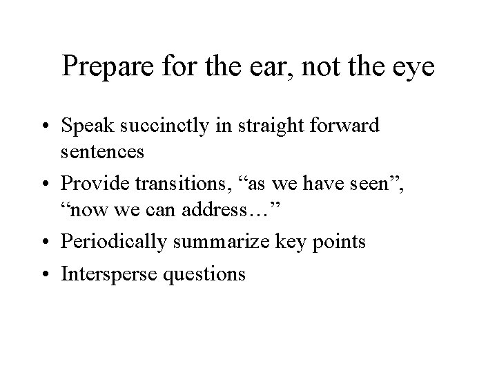 Prepare for the ear, not the eye • Speak succinctly in straight forward sentences