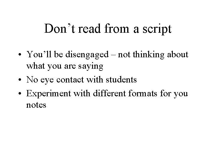 Don’t read from a script • You’ll be disengaged – not thinking about what