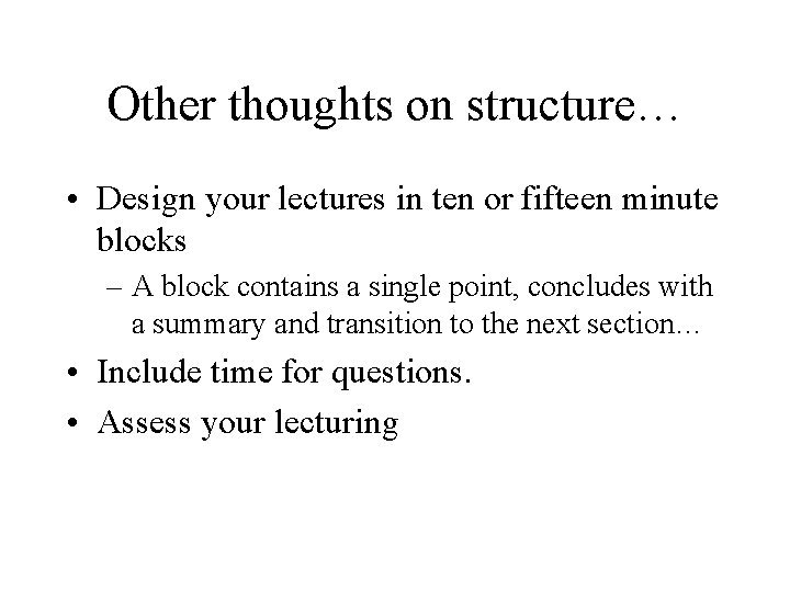 Other thoughts on structure… • Design your lectures in ten or fifteen minute blocks