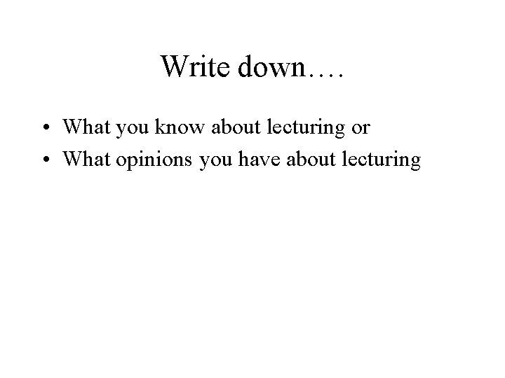 Write down…. • What you know about lecturing or • What opinions you have