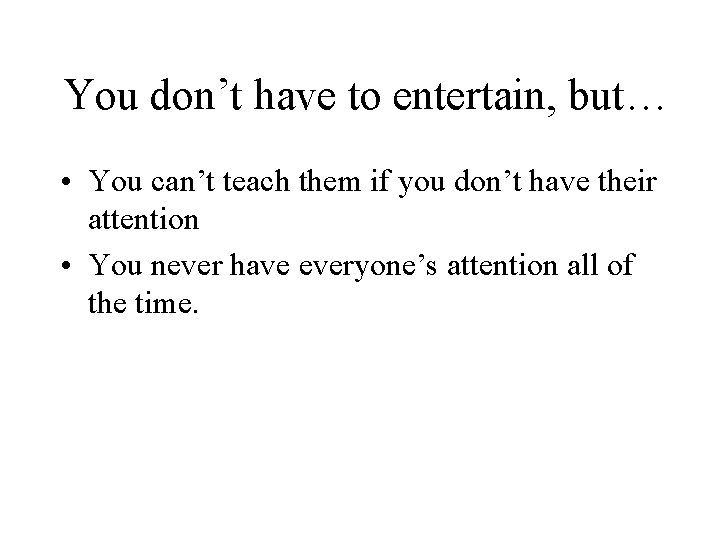 You don’t have to entertain, but… • You can’t teach them if you don’t