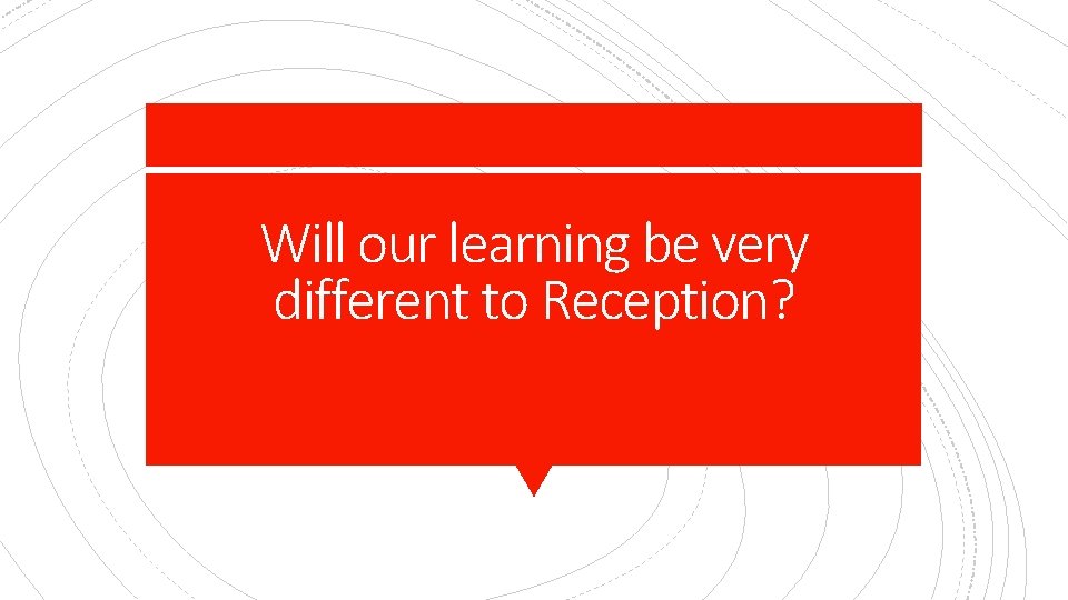 Will our learning be very different to Reception? 