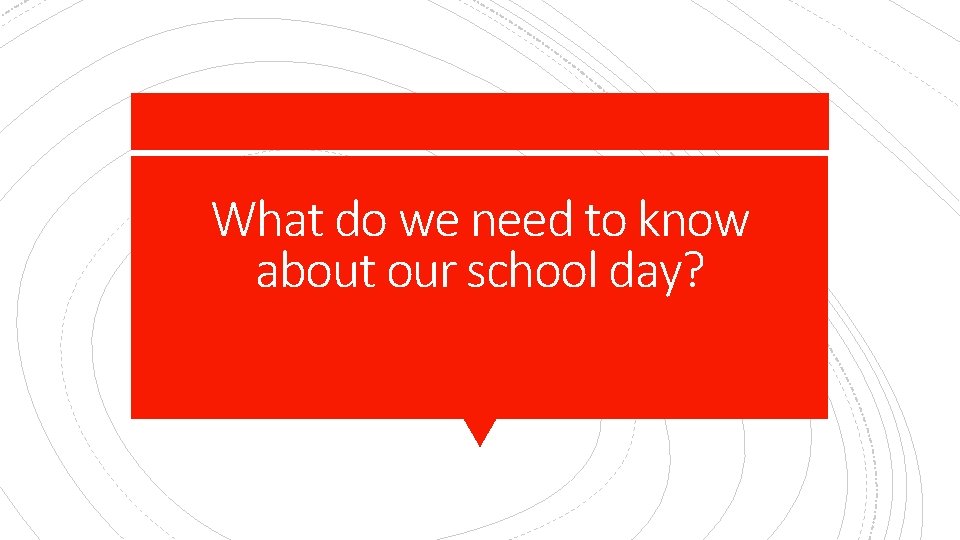 What do we need to know about our school day? 