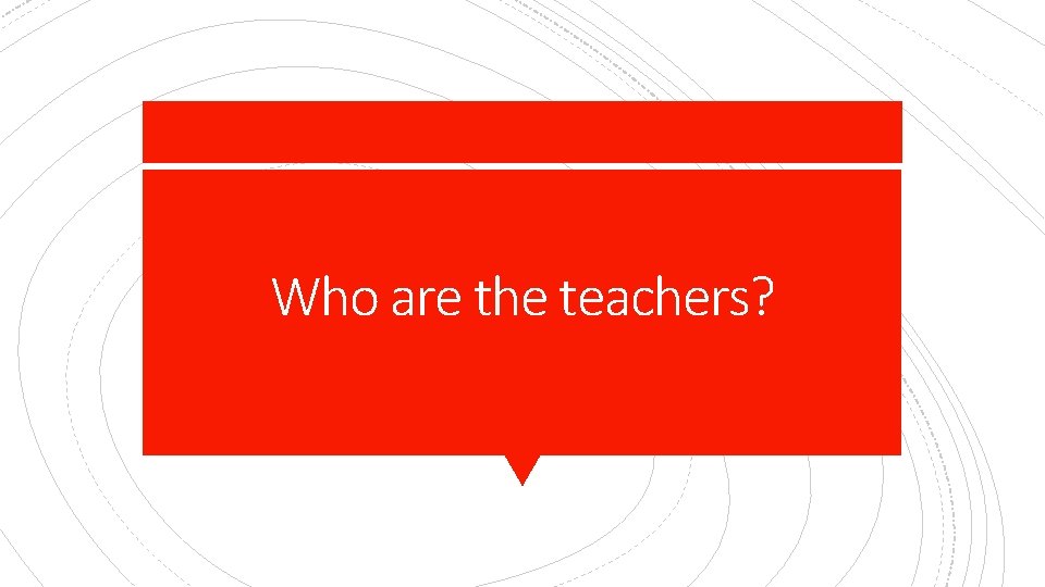 Who are the teachers? 