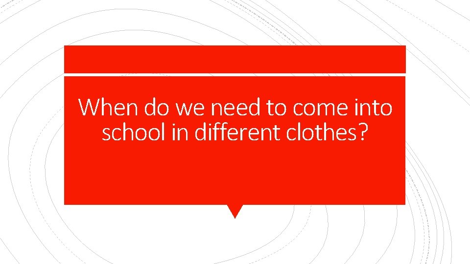 When do we need to come into school in different clothes? 