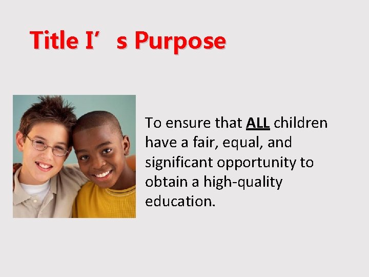Title I’s Purpose To ensure that ALL children have a fair, equal, and significant