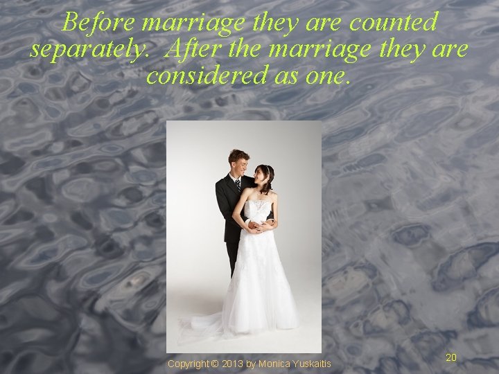 Before marriage they are counted separately. After the marriage they are considered as one.