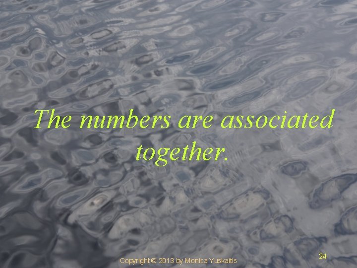 The numbers are associated together. Copyright © 2013 by Monica Yuskaitis 24 