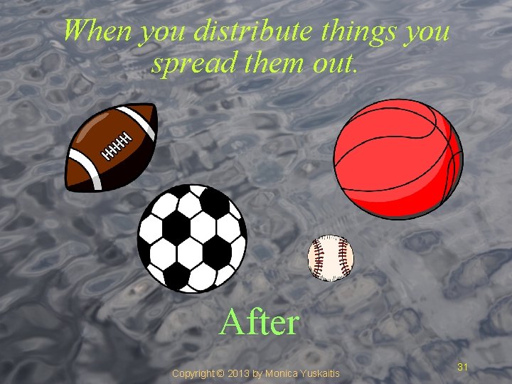 When you distribute things you spread them out. After Copyright © 2013 by Monica