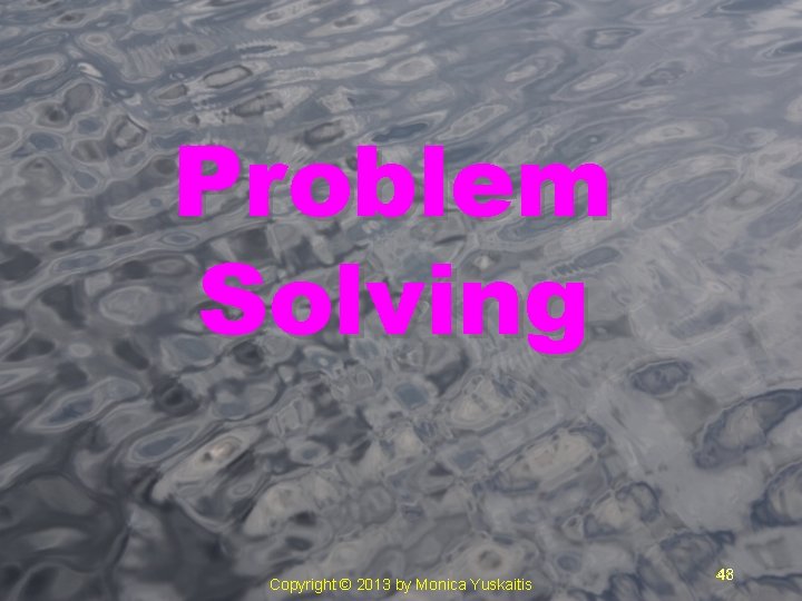 Problem Solving Copyright © 2013 by Monica Yuskaitis 48 48 