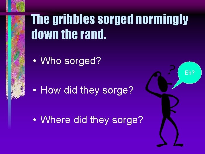 The gribbles sorged normingly down the rand. • Who sorged? Eh? • How did