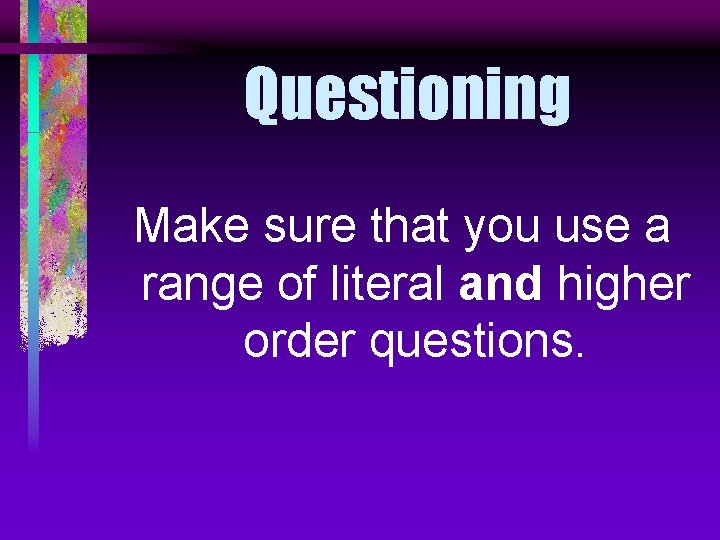 Questioning Make sure that you use a range of literal and higher order questions.