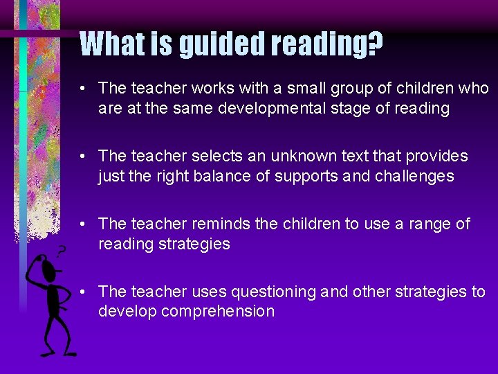 What is guided reading? • The teacher works with a small group of children