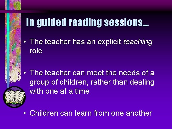 In guided reading sessions. . . • The teacher has an explicit teaching role