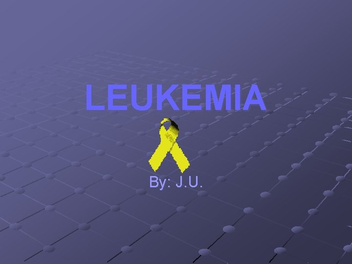 LEUKEMIA By: J. U. 