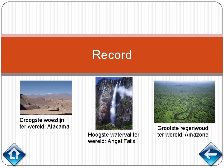 Record Droogste woestijn ter wereld: Atacama Hoogste waterval ter wereld: Angel Falls Grootste regenwoud