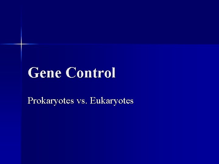 Gene Control Prokaryotes vs. Eukaryotes 