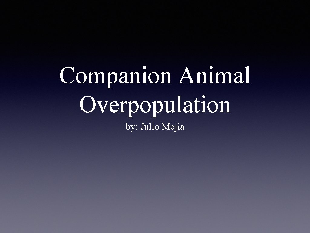 Companion Animal Overpopulation by: Julio Mejia 