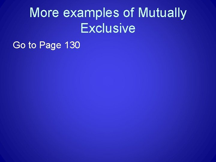 More examples of Mutually Exclusive Go to Page 130 