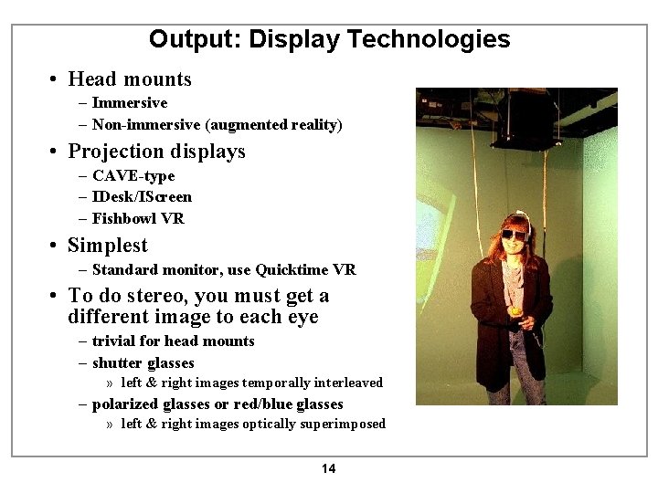 Output: Display Technologies • Head mounts – Immersive – Non-immersive (augmented reality) • Projection