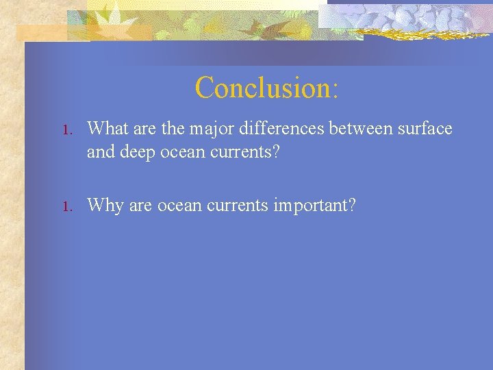 Conclusion: 1. What are the major differences between surface and deep ocean currents? 1.