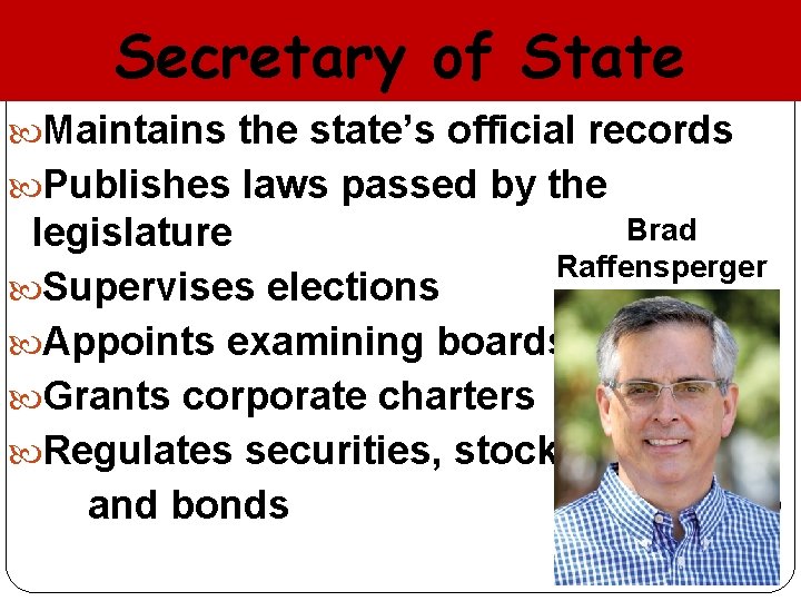 Secretary of State Maintains the state’s official records Publishes laws passed by the Brad