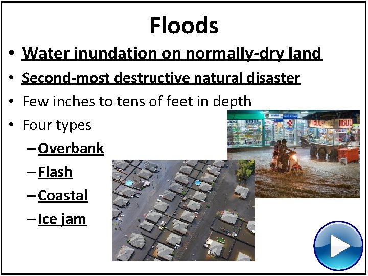 Floods • Water inundation on normally-dry land • Second-most destructive natural disaster • Few