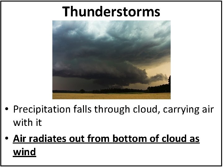 Thunderstorms • Precipitation falls through cloud, carrying air with it • Air radiates out