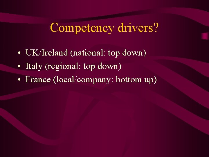 Competency drivers? • UK/Ireland (national: top down) • Italy (regional: top down) • France