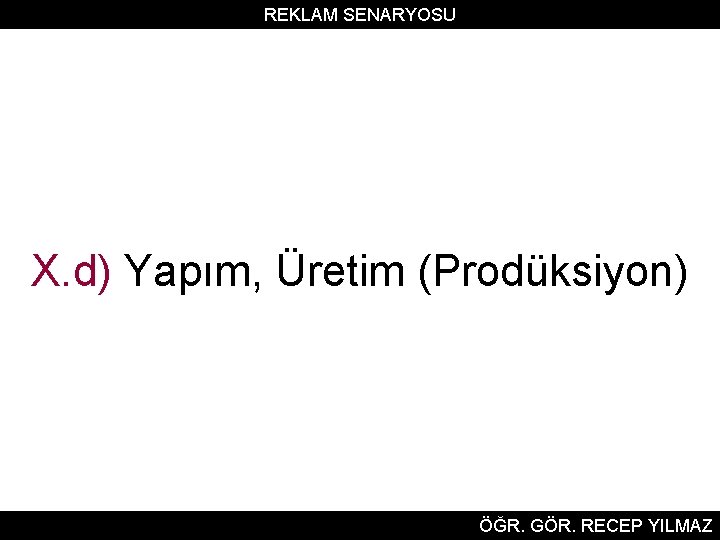 REKLAM SENARYOSU X. d) Yapım, Üretim (Prodüksiyon) ÖĞR. GÖR. RECEP YILMAZ 