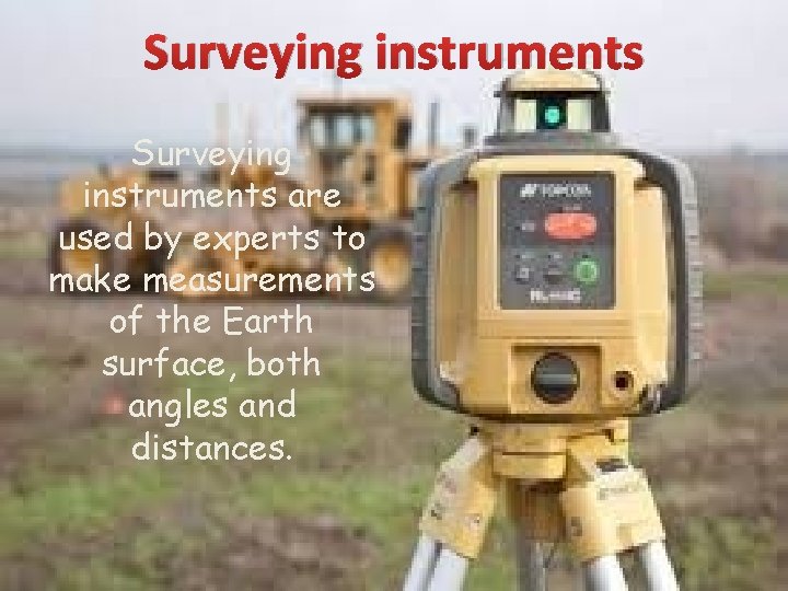 Surveying instruments are used by experts to make measurements of the Earth surface, both